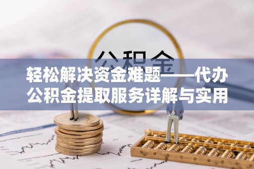 西夏轻松解决资金难题——代办公积金提取服务详解与实用指南