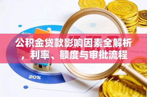 西夏公积金贷款影响因素全解析，利率、额度与审批流程