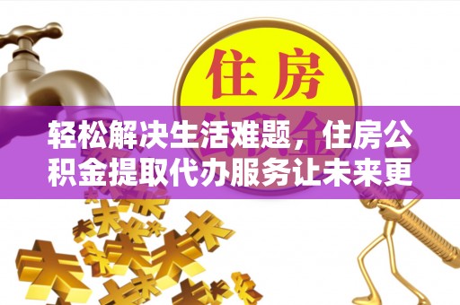 西夏轻松解决生活难题，住房公积金提取代办服务让未来更安心