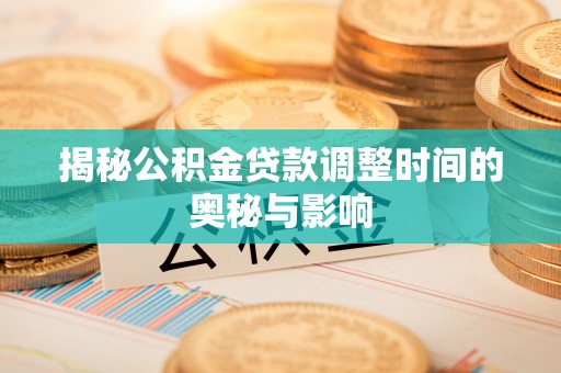 西夏揭秘公积金贷款调整时间的奥秘与影响