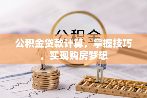 西夏公积金贷款计算，掌握技巧，实现购房梦想