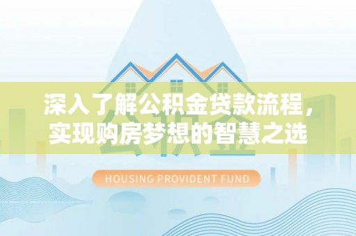 西夏深入了解公积金贷款流程，实现购房梦想的智慧之选