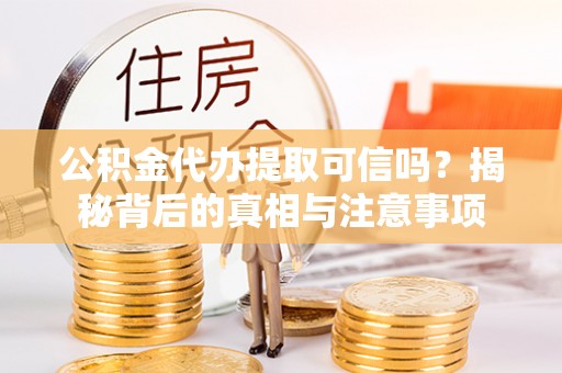 西夏公积金代办提取可信吗？揭秘背后的真相与注意事项