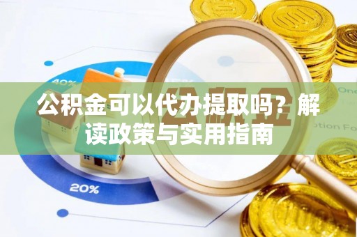 西夏公积金可以代办提取吗？解读政策与实用指南