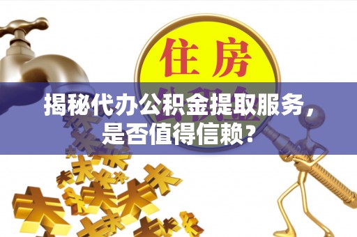 西夏揭秘代办公积金提取服务，是否值得信赖？