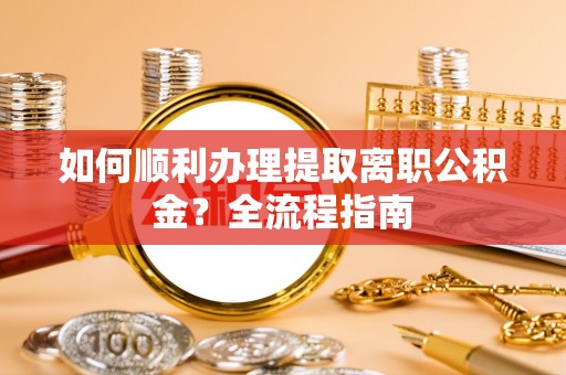 西夏如何顺利办理提取离职公积金？全流程指南