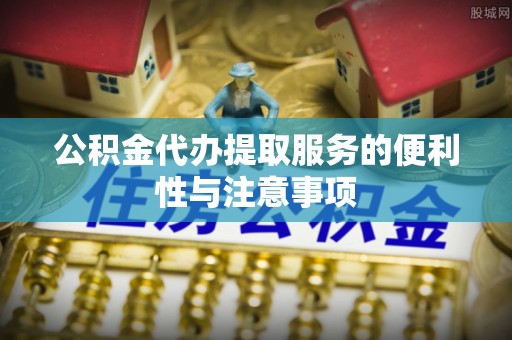 西夏公积金代办提取服务的便利性与注意事项