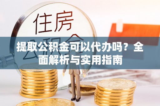 西夏提取公积金可以代办吗？全面解析与实用指南
