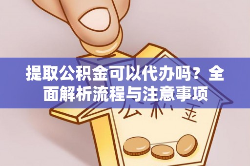 西夏提取公积金可以代办吗？全面解析流程与注意事项