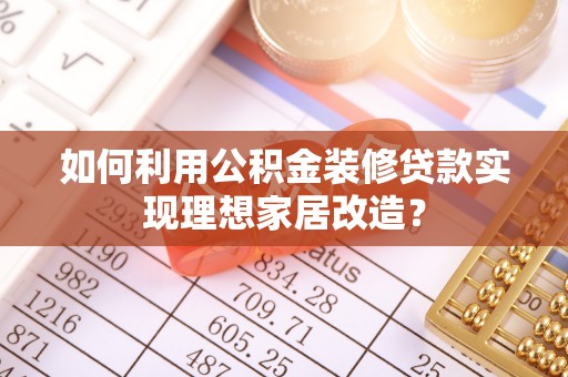 西夏如何利用公积金装修贷款实现理想家居改造？
