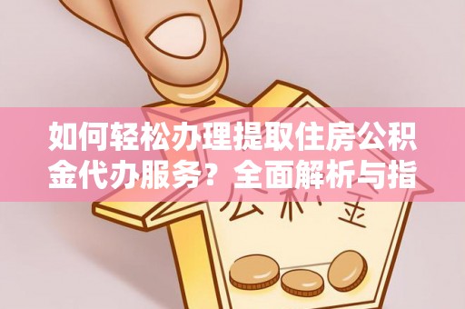 西夏如何轻松办理提取住房公积金代办服务？全面解析与指南