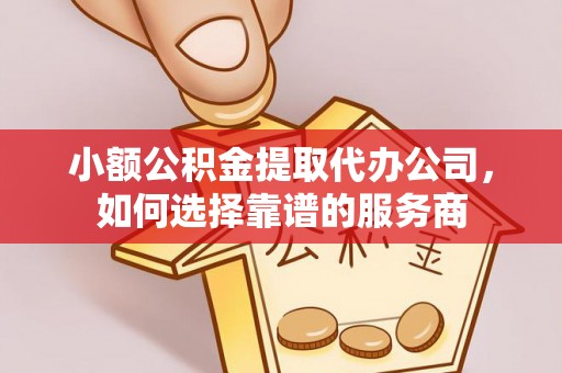 西夏小额公积金提取代办公司，如何选择靠谱的服务商
