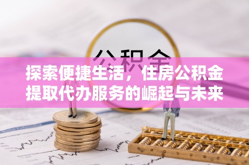 西夏探索便捷生活，住房公积金提取代办服务的崛起与未来趋势