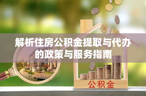 西夏解析住房公积金提取与代办的政策与服务指南
