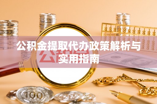 西夏公积金提取代办政策解析与实用指南