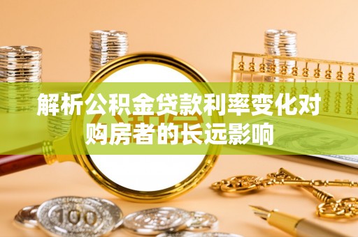 西夏解析公积金贷款利率变化对购房者的长远影响