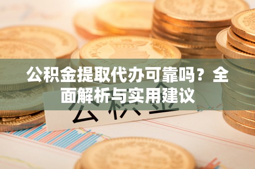 西夏公积金提取代办可靠吗？全面解析与实用建议