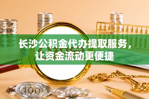 西夏长沙公积金代办提取服务，让资金流动更便捷