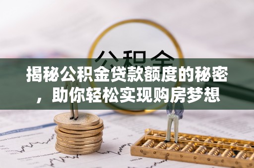 西夏揭秘公积金贷款额度的秘密，助你轻松实现购房梦想