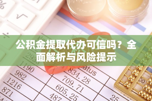 西夏公积金提取代办可信吗？全面解析与风险提示