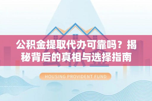 西夏公积金提取代办可靠吗？揭秘背后的真相与选择指南