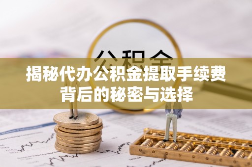 西夏揭秘代办公积金提取手续费背后的秘密与选择