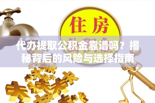 西夏代办提取公积金靠谱吗？揭秘背后的风险与选择指南