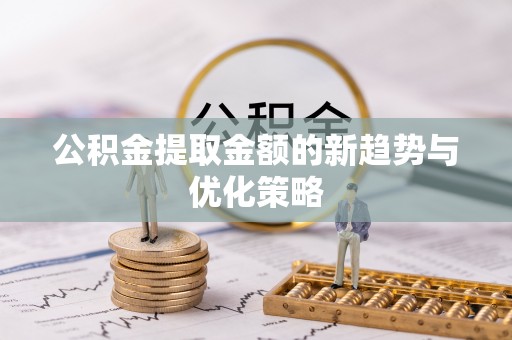 西夏公积金提取金额的新趋势与优化策略