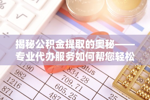 西夏揭秘公积金提取的奥秘——专业代办服务如何帮您轻松搞定