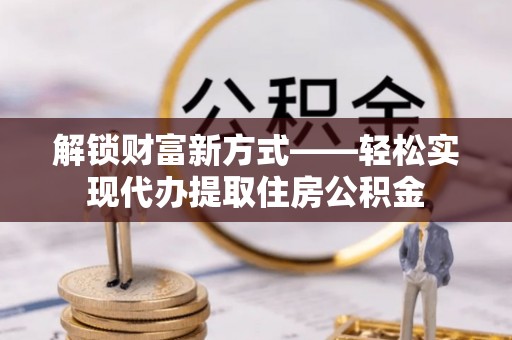 西夏解锁财富新方式——轻松实现代办提取住房公积金