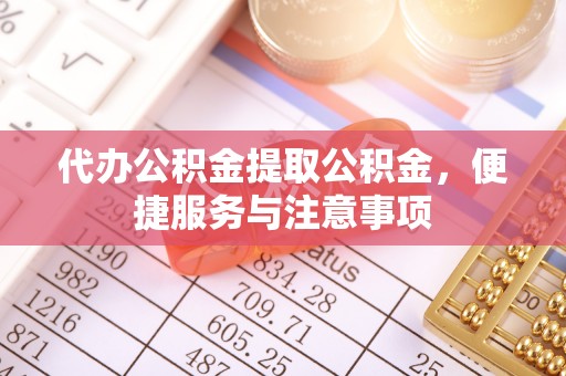西夏代办公积金提取公积金，便捷服务与注意事项