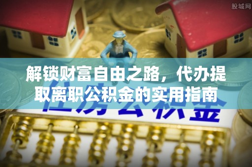 西夏解锁财富自由之路，代办提取离职公积金的实用指南