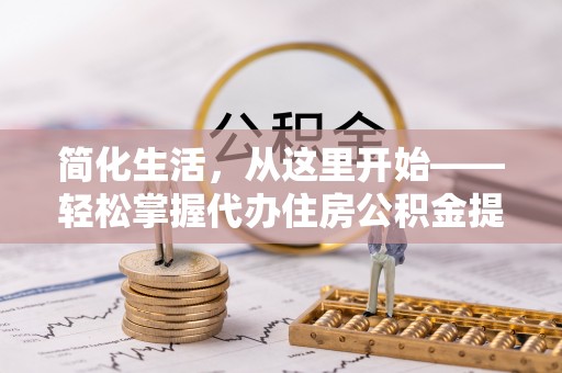 西夏简化生活，从这里开始——轻松掌握代办住房公积金提取全流程