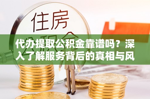 西夏代办提取公积金靠谱吗？深入了解服务背后的真相与风险