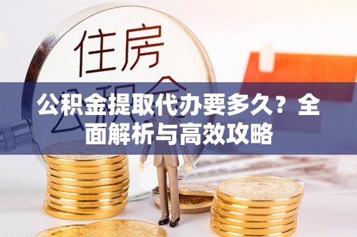 西夏公积金提取代办要多久？全面解析与高效攻略