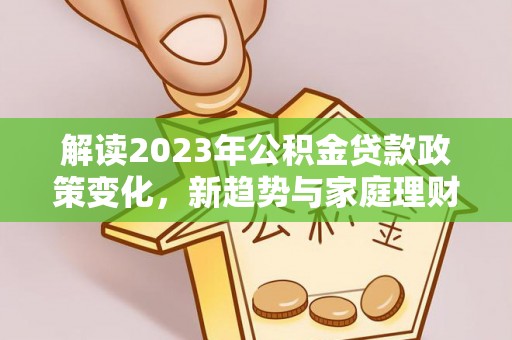 西夏解读2023年公积金贷款政策变化，新趋势与家庭理财规划