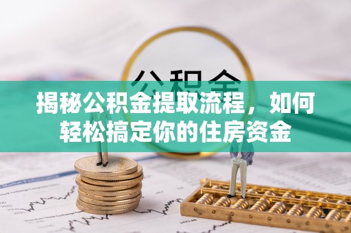 西夏揭秘公积金提取流程，如何轻松搞定你的住房资金