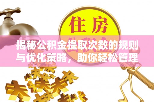 西夏揭秘公积金提取次数的规则与优化策略，助你轻松管理财务