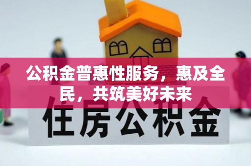 西夏公积金普惠性服务，惠及全民，共筑美好未来