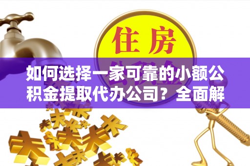 西夏如何选择一家可靠的小额公积金提取代办公司？全面解析与指南