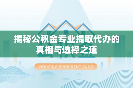 西夏揭秘公积金专业提取代办的真相与选择之道