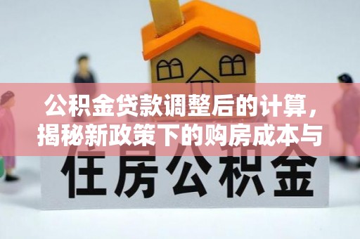 西夏公积金贷款调整后的计算，揭秘新政策下的购房成本与规划策略