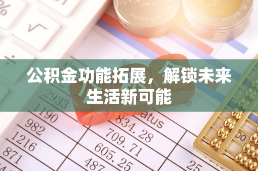 西夏公积金功能拓展，解锁未来生活新可能
