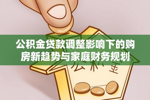 西夏公积金贷款调整影响下的购房新趋势与家庭财务规划