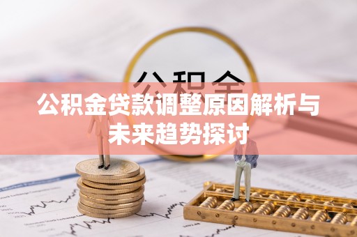 西夏公积金贷款调整原因解析与未来趋势探讨