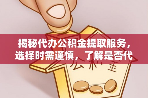 西夏揭秘代办公积金提取服务，选择时需谨慎，了解是否代办公积金提取可靠吗？
