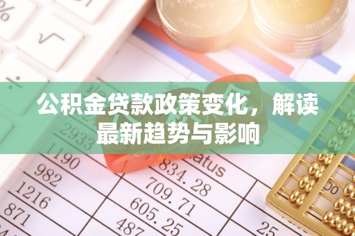 西夏公积金贷款政策变化，解读最新趋势与影响