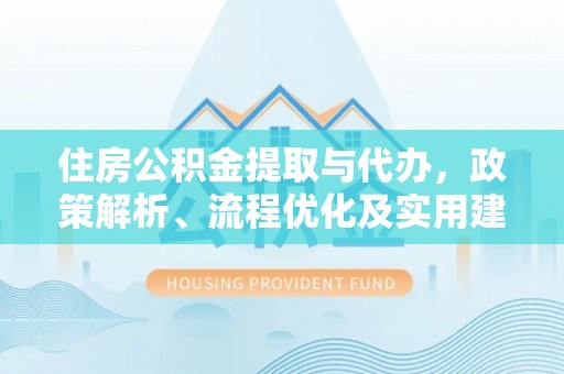 西夏住房公积金提取与代办，政策解析、流程优化及实用建议