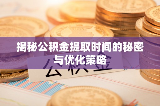 西夏揭秘公积金提取时间的秘密与优化策略