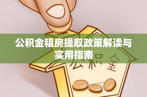 西夏公积金租房提取政策解读与实用指南